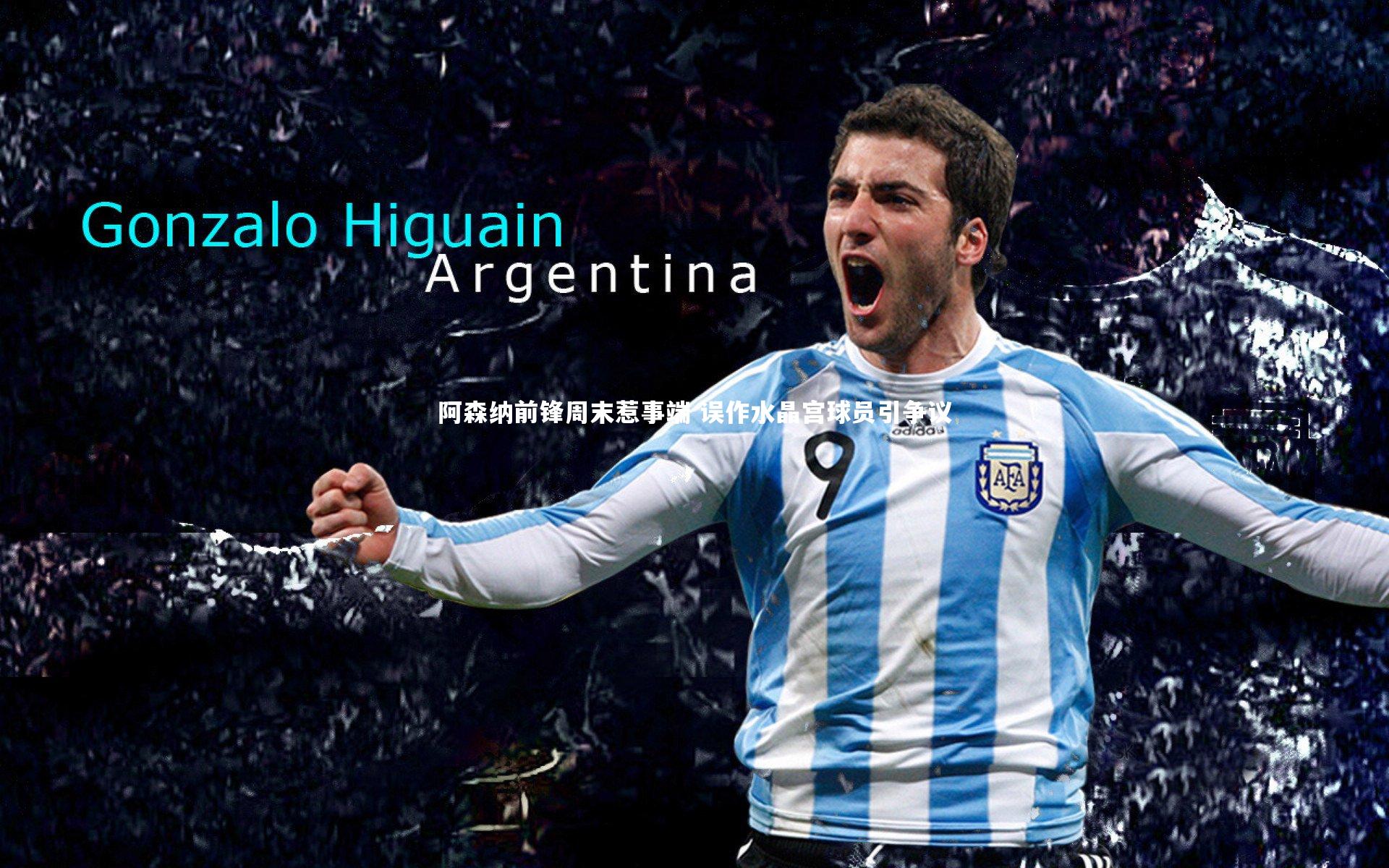 乐竟体育官方网站-阿森纳前锋周末惹事端 误作水晶宫球员引争议-第2张图片-乐竟体育-乐竟体育官网-LEJINGSPORTS