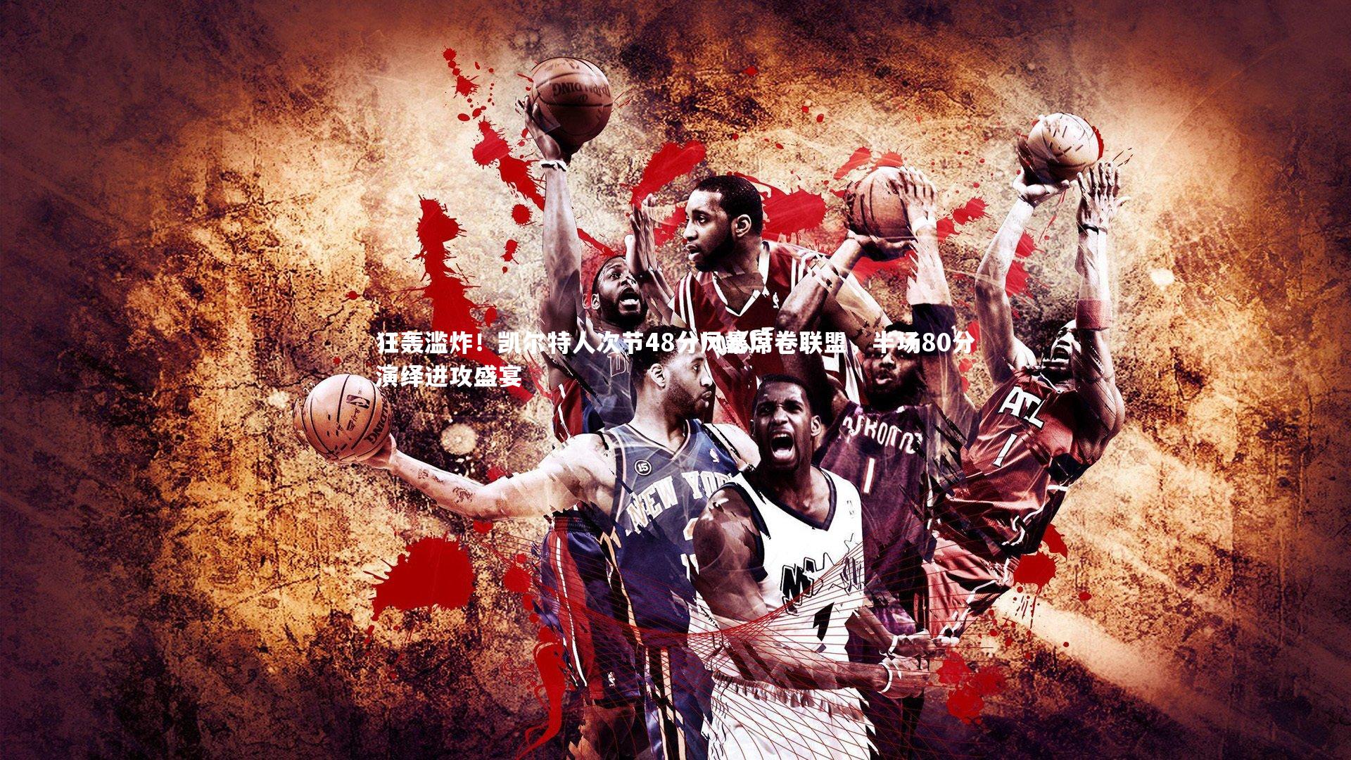 乐竟体育app|狂轰滥炸！凯尔特人次节48分风暴席卷联盟，半场80分演绎进攻盛宴-第1张图片-乐竟体育-乐竟体育官网-LEJINGSPORTS