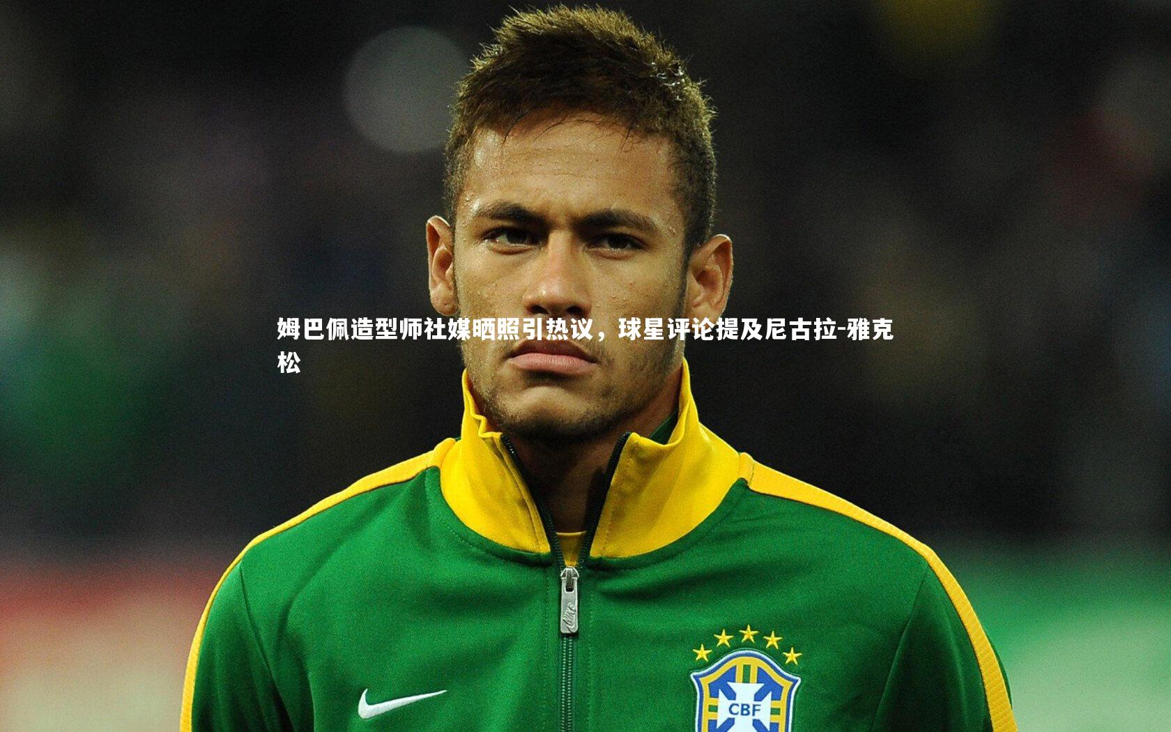 乐竟体育官方网站：姆巴佩造型师社媒晒照引热议，球星评论提及尼古拉-雅克松-第2张图片-乐竟体育-乐竟体育官网-LEJINGSPORTS