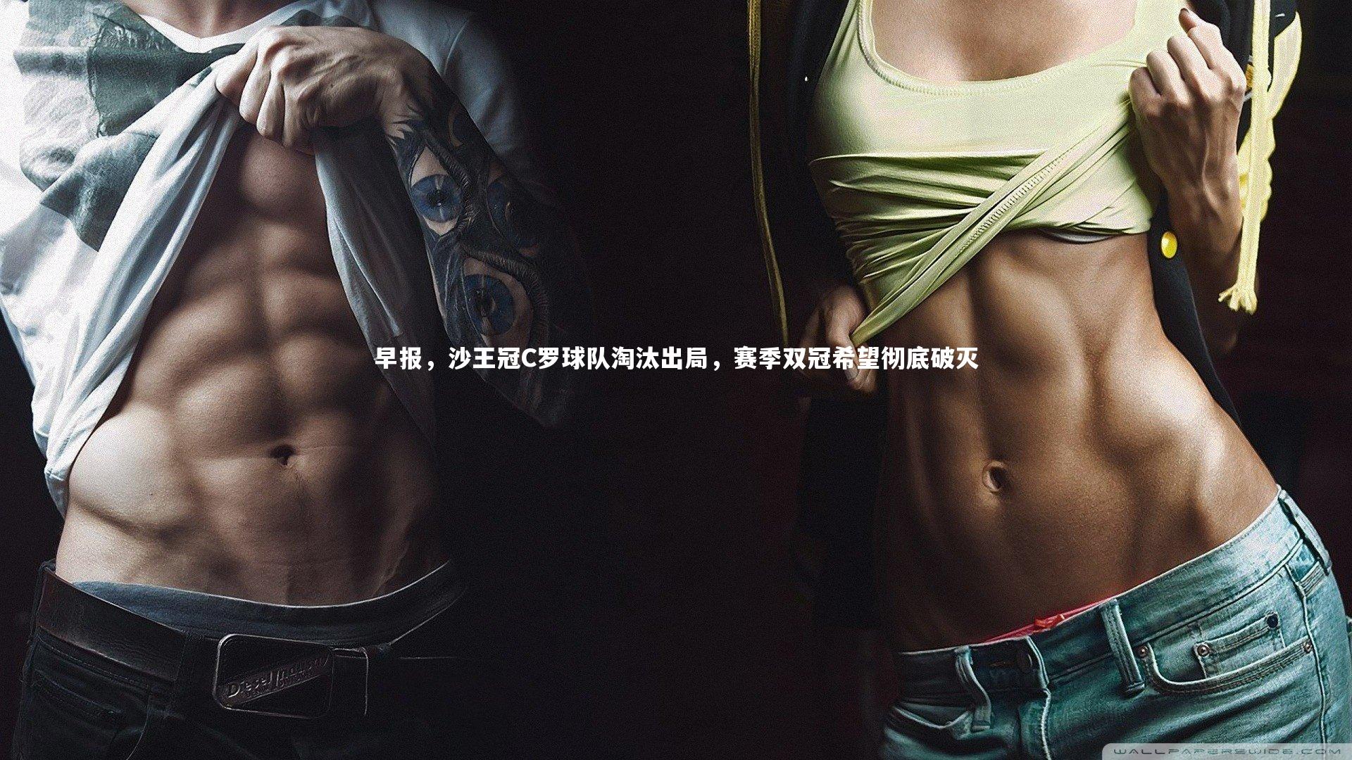 乐竟体育app_早报，沙王冠C罗球队淘汰出局，赛季双冠希望彻底破灭-第1张图片-乐竟体育-乐竟体育官网-LEJINGSPORTS